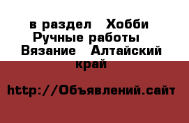  в раздел : Хобби. Ручные работы » Вязание . Алтайский край